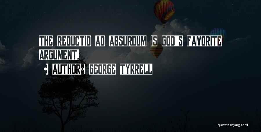 George Tyrrell Quotes: The Reductio Ad Absurdum Is God's Favorite Argument.