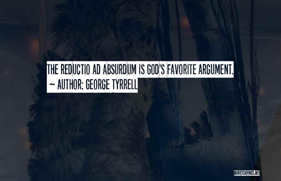 George Tyrrell Quotes: The Reductio Ad Absurdum Is God's Favorite Argument.