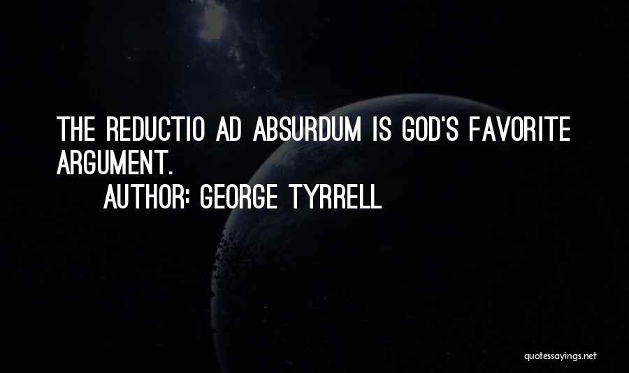 George Tyrrell Quotes: The Reductio Ad Absurdum Is God's Favorite Argument.