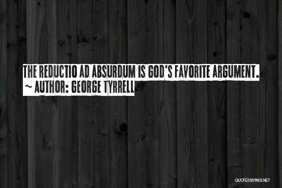 George Tyrrell Quotes: The Reductio Ad Absurdum Is God's Favorite Argument.