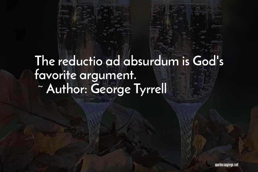 George Tyrrell Quotes: The Reductio Ad Absurdum Is God's Favorite Argument.