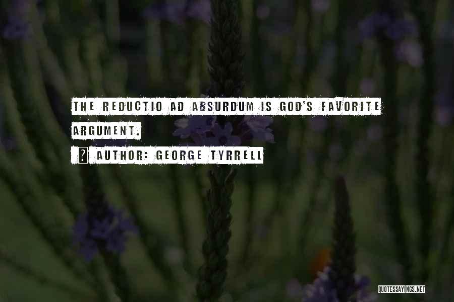 George Tyrrell Quotes: The Reductio Ad Absurdum Is God's Favorite Argument.