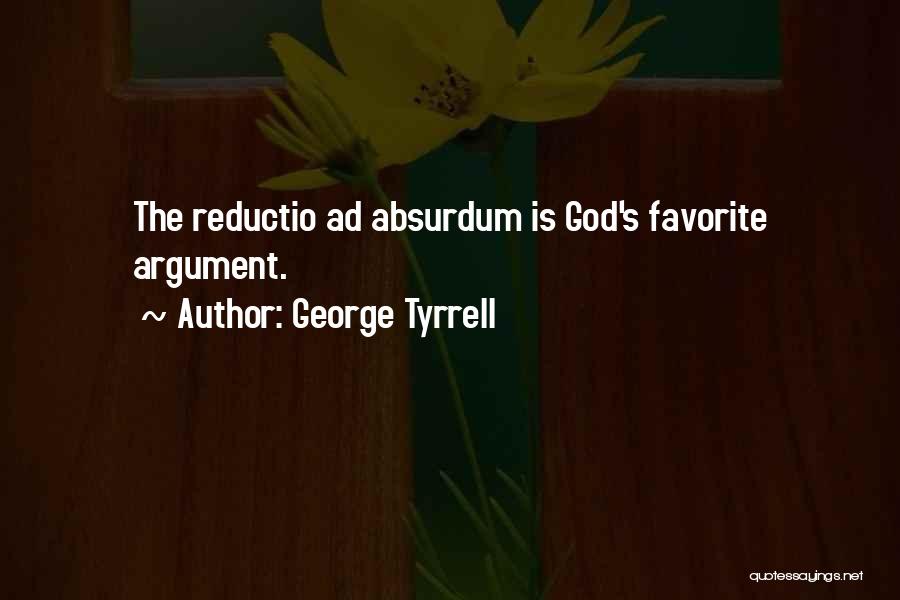 George Tyrrell Quotes: The Reductio Ad Absurdum Is God's Favorite Argument.