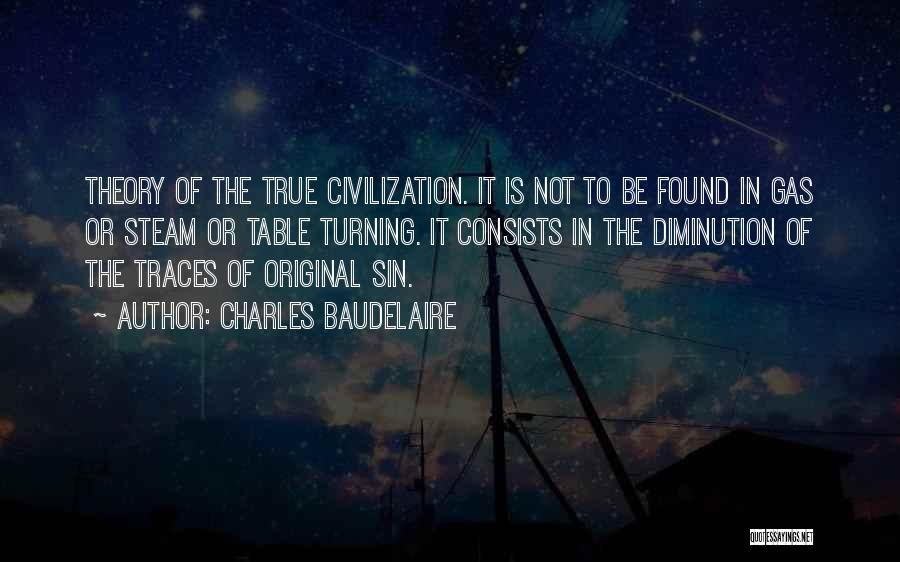 Charles Baudelaire Quotes: Theory Of The True Civilization. It Is Not To Be Found In Gas Or Steam Or Table Turning. It Consists