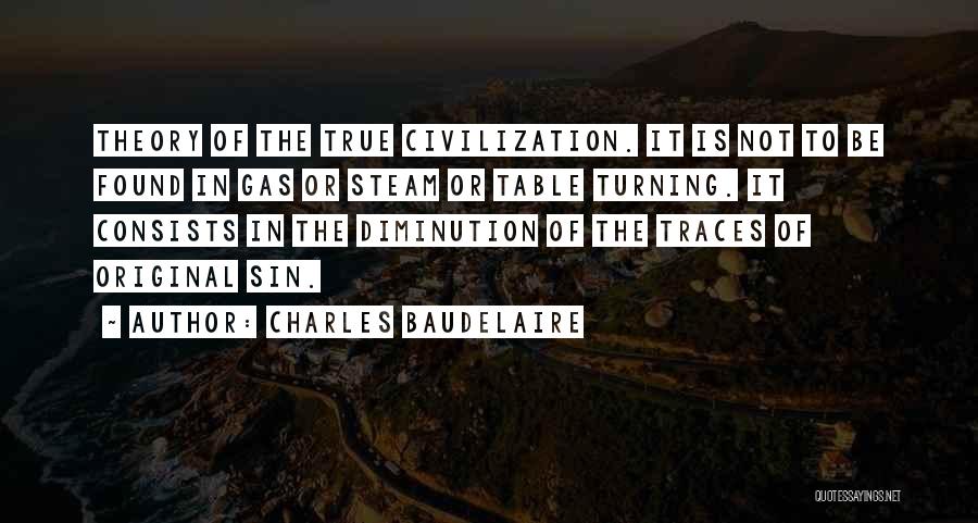 Charles Baudelaire Quotes: Theory Of The True Civilization. It Is Not To Be Found In Gas Or Steam Or Table Turning. It Consists