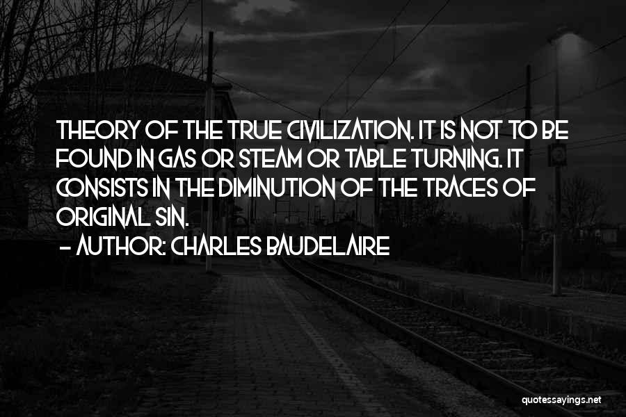 Charles Baudelaire Quotes: Theory Of The True Civilization. It Is Not To Be Found In Gas Or Steam Or Table Turning. It Consists