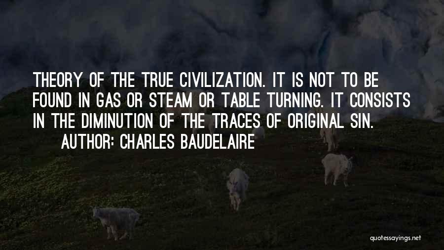 Charles Baudelaire Quotes: Theory Of The True Civilization. It Is Not To Be Found In Gas Or Steam Or Table Turning. It Consists