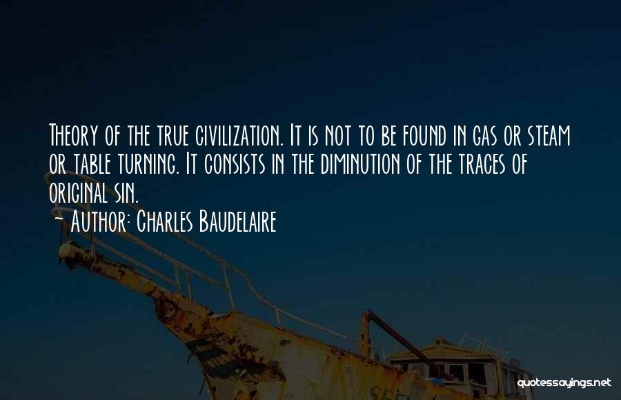 Charles Baudelaire Quotes: Theory Of The True Civilization. It Is Not To Be Found In Gas Or Steam Or Table Turning. It Consists