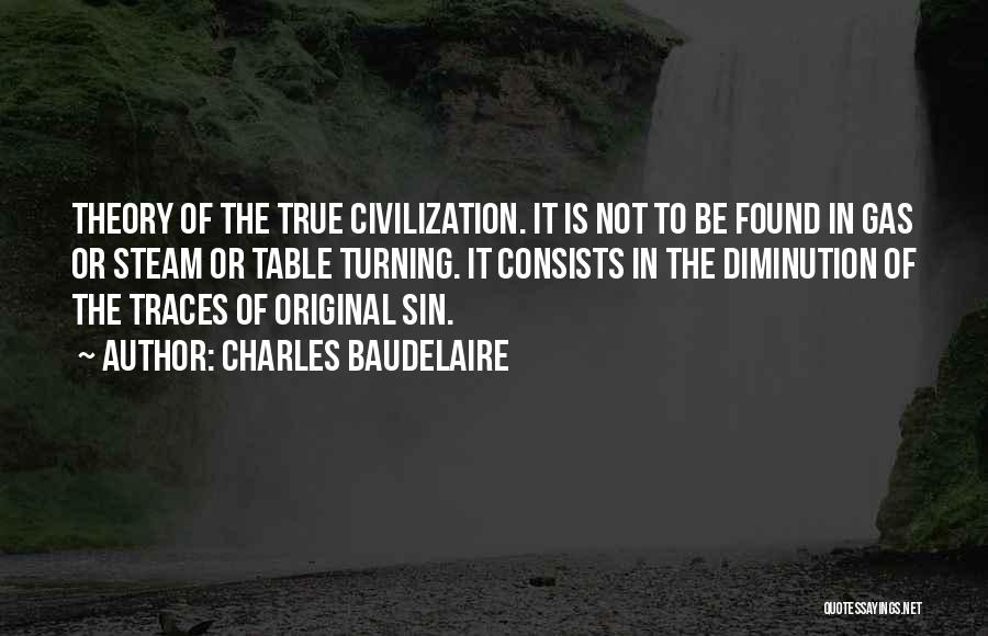 Charles Baudelaire Quotes: Theory Of The True Civilization. It Is Not To Be Found In Gas Or Steam Or Table Turning. It Consists