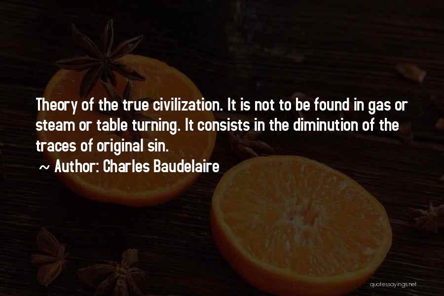 Charles Baudelaire Quotes: Theory Of The True Civilization. It Is Not To Be Found In Gas Or Steam Or Table Turning. It Consists