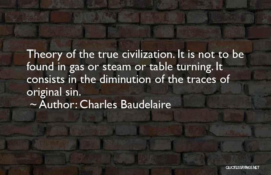 Charles Baudelaire Quotes: Theory Of The True Civilization. It Is Not To Be Found In Gas Or Steam Or Table Turning. It Consists