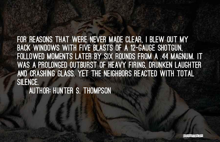 Hunter S. Thompson Quotes: For Reasons That Were Never Made Clear, I Blew Out My Back Windows With Five Blasts Of A 12-gauge Shotgun,
