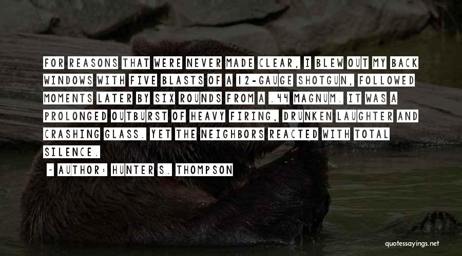 Hunter S. Thompson Quotes: For Reasons That Were Never Made Clear, I Blew Out My Back Windows With Five Blasts Of A 12-gauge Shotgun,