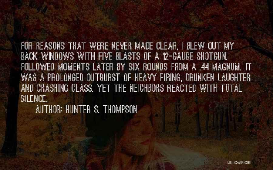 Hunter S. Thompson Quotes: For Reasons That Were Never Made Clear, I Blew Out My Back Windows With Five Blasts Of A 12-gauge Shotgun,