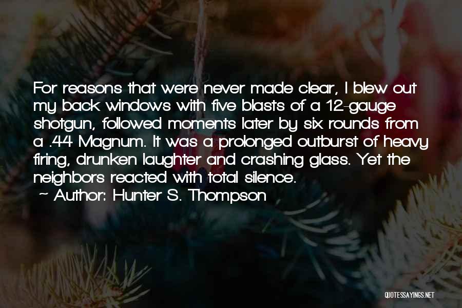 Hunter S. Thompson Quotes: For Reasons That Were Never Made Clear, I Blew Out My Back Windows With Five Blasts Of A 12-gauge Shotgun,