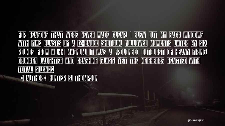 Hunter S. Thompson Quotes: For Reasons That Were Never Made Clear, I Blew Out My Back Windows With Five Blasts Of A 12-gauge Shotgun,