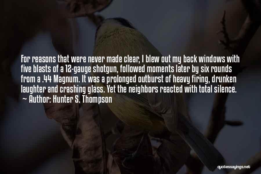 Hunter S. Thompson Quotes: For Reasons That Were Never Made Clear, I Blew Out My Back Windows With Five Blasts Of A 12-gauge Shotgun,