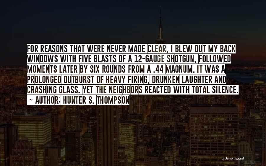 Hunter S. Thompson Quotes: For Reasons That Were Never Made Clear, I Blew Out My Back Windows With Five Blasts Of A 12-gauge Shotgun,