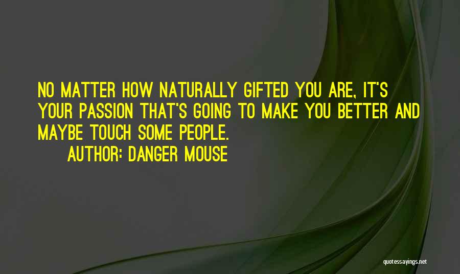 Danger Mouse Quotes: No Matter How Naturally Gifted You Are, It's Your Passion That's Going To Make You Better And Maybe Touch Some