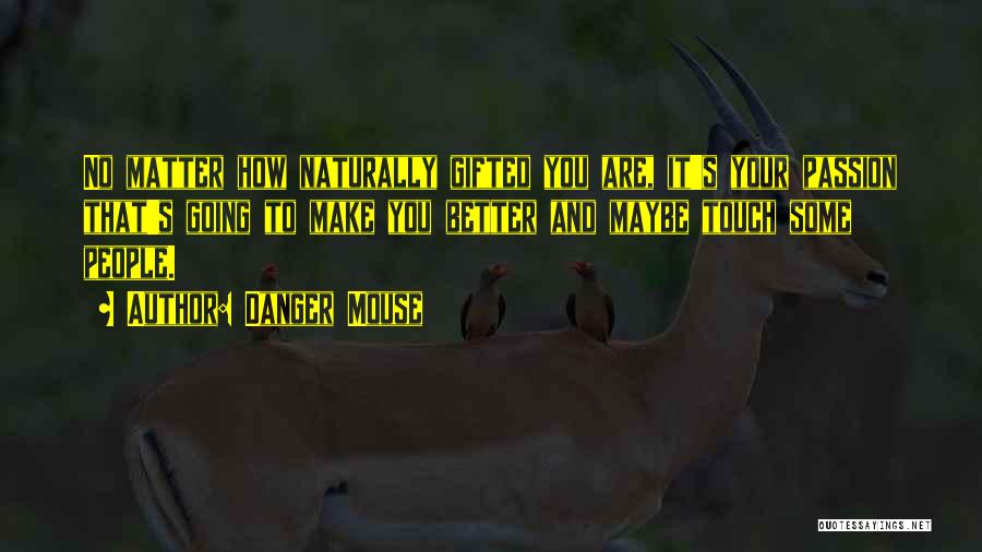 Danger Mouse Quotes: No Matter How Naturally Gifted You Are, It's Your Passion That's Going To Make You Better And Maybe Touch Some