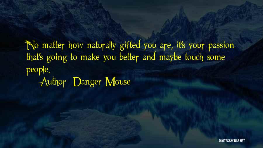Danger Mouse Quotes: No Matter How Naturally Gifted You Are, It's Your Passion That's Going To Make You Better And Maybe Touch Some