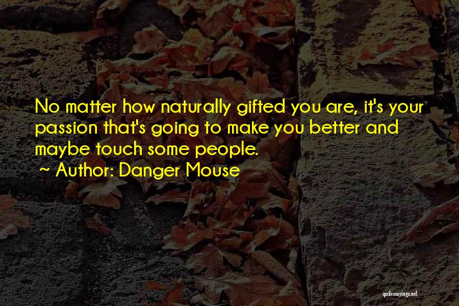 Danger Mouse Quotes: No Matter How Naturally Gifted You Are, It's Your Passion That's Going To Make You Better And Maybe Touch Some