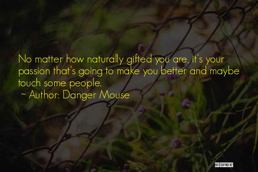 Danger Mouse Quotes: No Matter How Naturally Gifted You Are, It's Your Passion That's Going To Make You Better And Maybe Touch Some