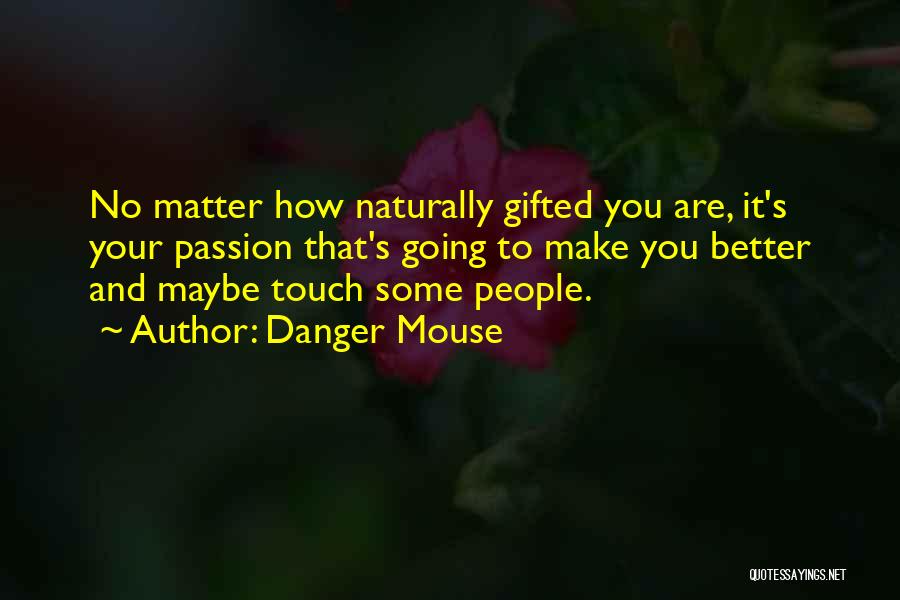 Danger Mouse Quotes: No Matter How Naturally Gifted You Are, It's Your Passion That's Going To Make You Better And Maybe Touch Some