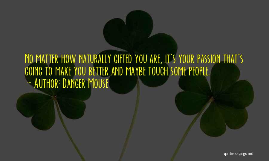 Danger Mouse Quotes: No Matter How Naturally Gifted You Are, It's Your Passion That's Going To Make You Better And Maybe Touch Some