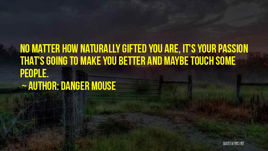 Danger Mouse Quotes: No Matter How Naturally Gifted You Are, It's Your Passion That's Going To Make You Better And Maybe Touch Some