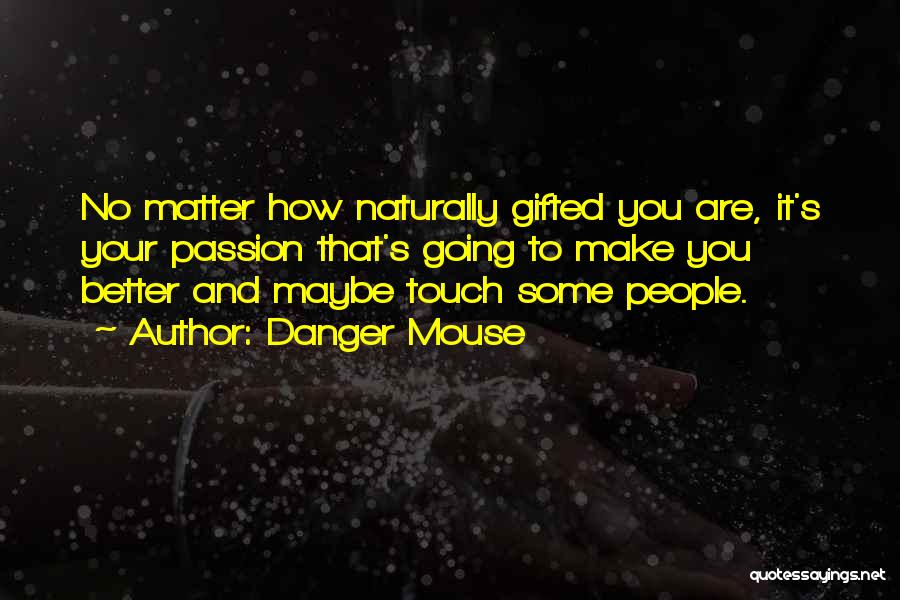 Danger Mouse Quotes: No Matter How Naturally Gifted You Are, It's Your Passion That's Going To Make You Better And Maybe Touch Some