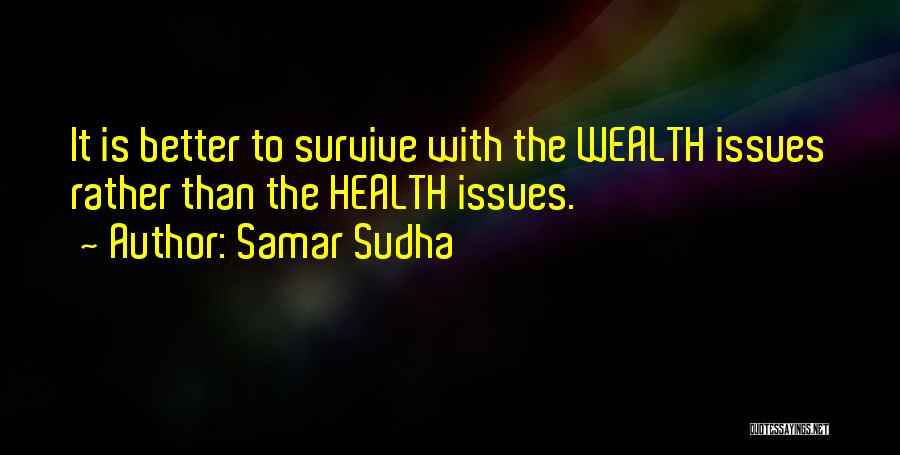 Samar Sudha Quotes: It Is Better To Survive With The Wealth Issues Rather Than The Health Issues.