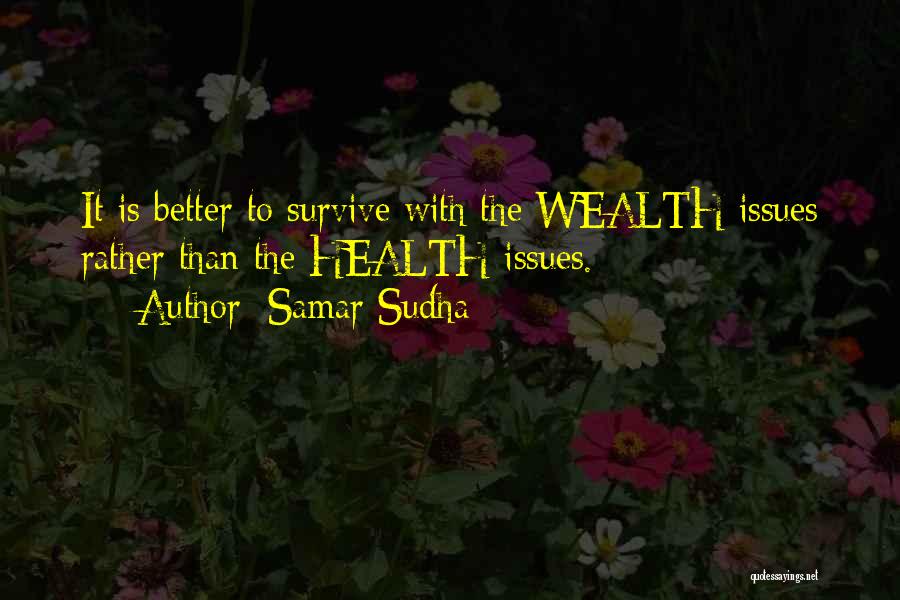 Samar Sudha Quotes: It Is Better To Survive With The Wealth Issues Rather Than The Health Issues.