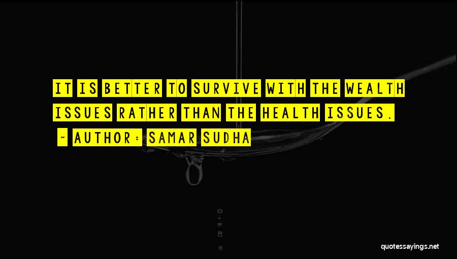 Samar Sudha Quotes: It Is Better To Survive With The Wealth Issues Rather Than The Health Issues.