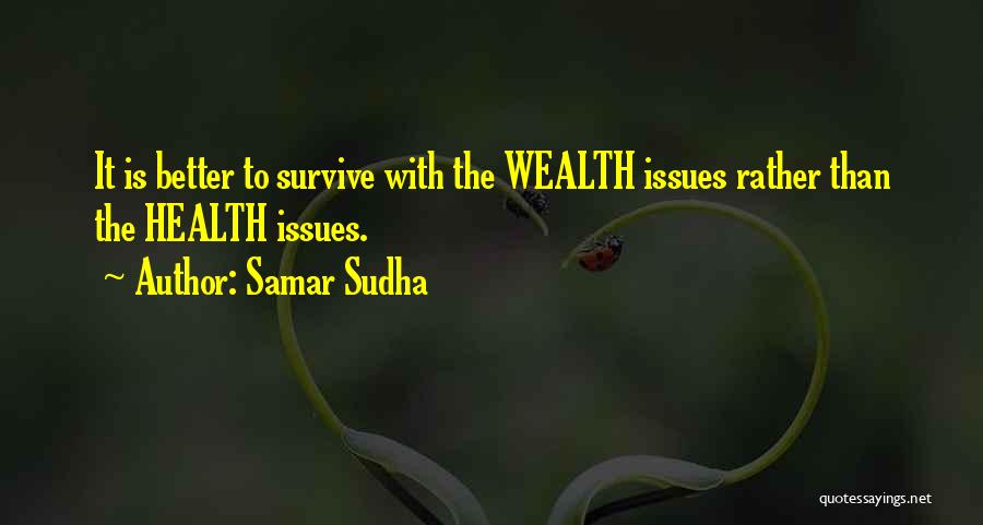 Samar Sudha Quotes: It Is Better To Survive With The Wealth Issues Rather Than The Health Issues.