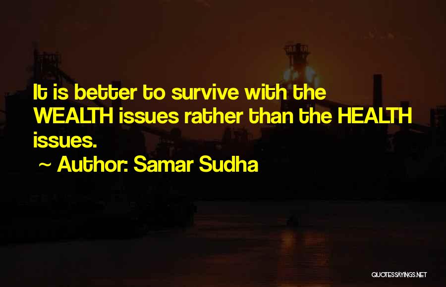 Samar Sudha Quotes: It Is Better To Survive With The Wealth Issues Rather Than The Health Issues.