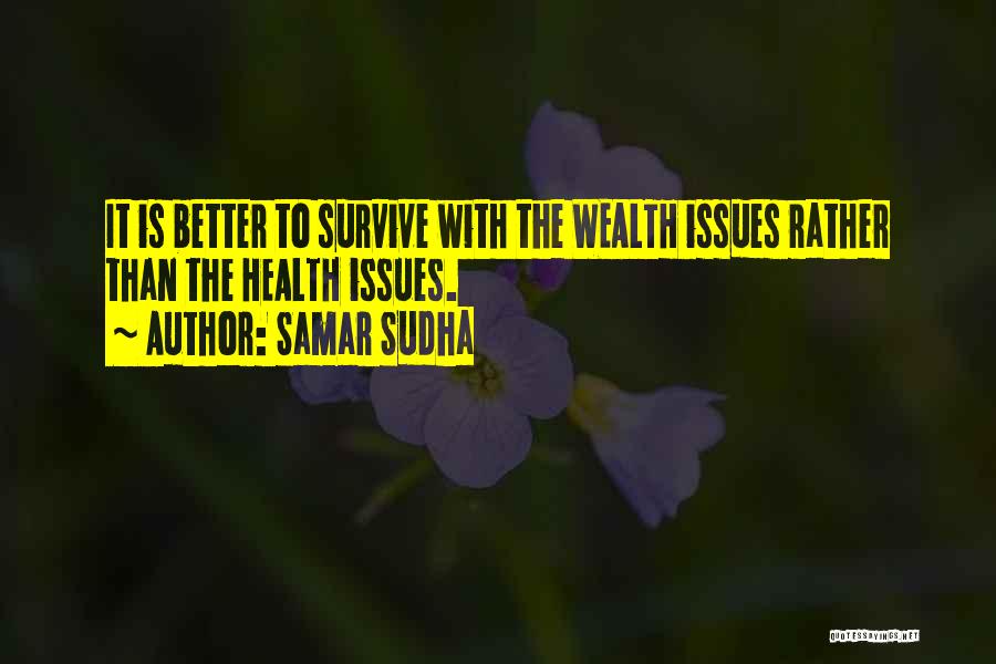 Samar Sudha Quotes: It Is Better To Survive With The Wealth Issues Rather Than The Health Issues.