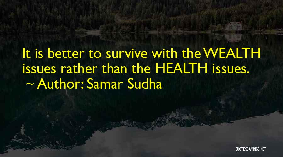 Samar Sudha Quotes: It Is Better To Survive With The Wealth Issues Rather Than The Health Issues.