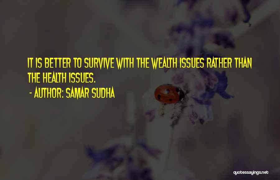 Samar Sudha Quotes: It Is Better To Survive With The Wealth Issues Rather Than The Health Issues.