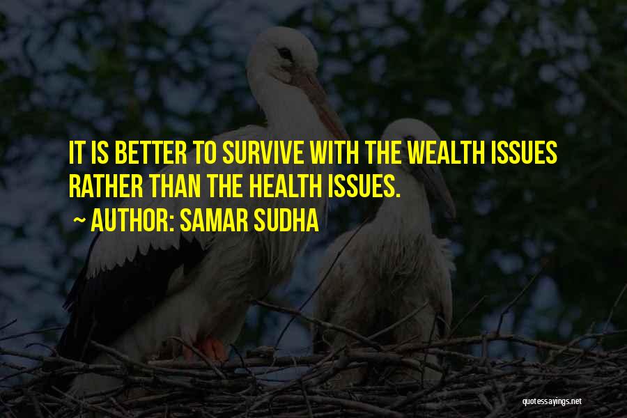 Samar Sudha Quotes: It Is Better To Survive With The Wealth Issues Rather Than The Health Issues.