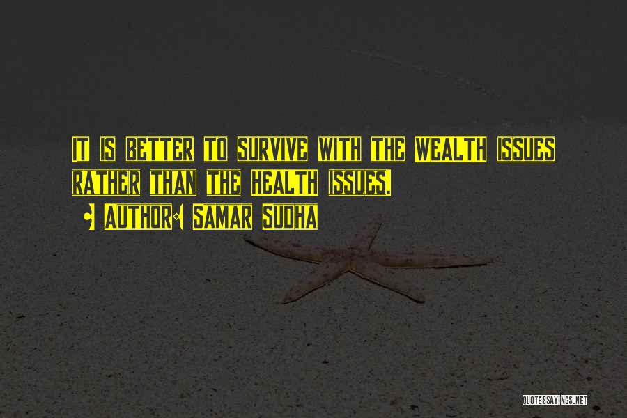 Samar Sudha Quotes: It Is Better To Survive With The Wealth Issues Rather Than The Health Issues.
