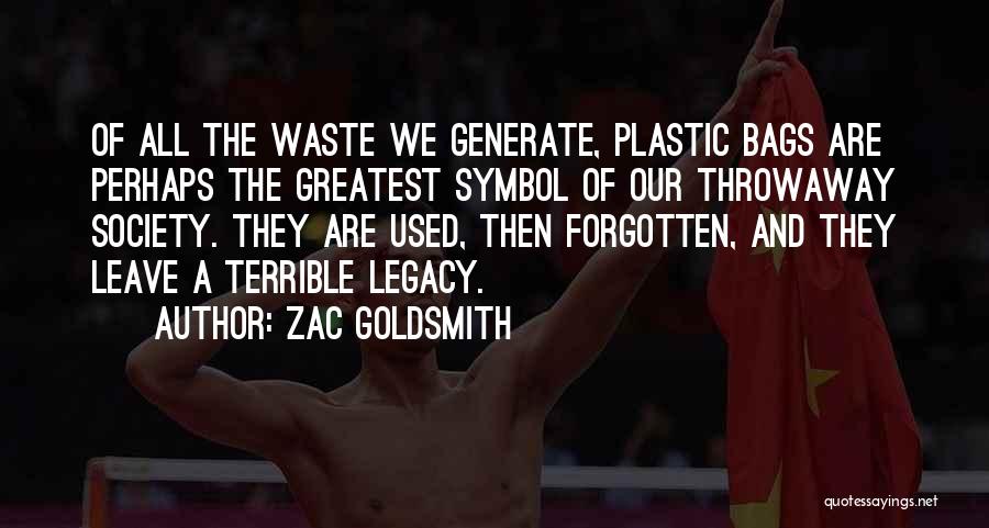 Zac Goldsmith Quotes: Of All The Waste We Generate, Plastic Bags Are Perhaps The Greatest Symbol Of Our Throwaway Society. They Are Used,