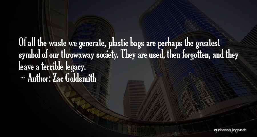 Zac Goldsmith Quotes: Of All The Waste We Generate, Plastic Bags Are Perhaps The Greatest Symbol Of Our Throwaway Society. They Are Used,