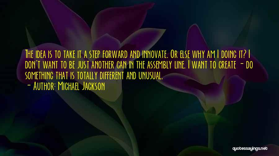 Michael Jackson Quotes: The Idea Is To Take It A Step Forward And Innovate. Or Else Why Am I Doing It? I Don't