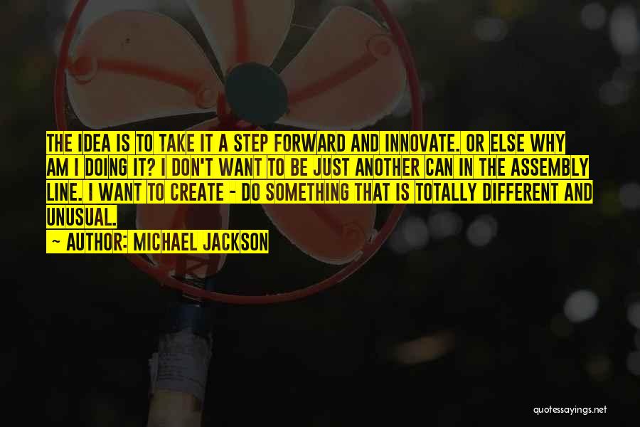 Michael Jackson Quotes: The Idea Is To Take It A Step Forward And Innovate. Or Else Why Am I Doing It? I Don't