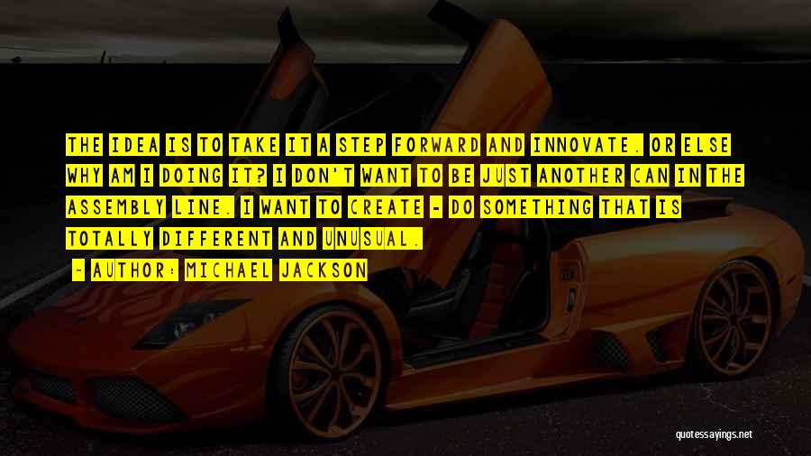 Michael Jackson Quotes: The Idea Is To Take It A Step Forward And Innovate. Or Else Why Am I Doing It? I Don't