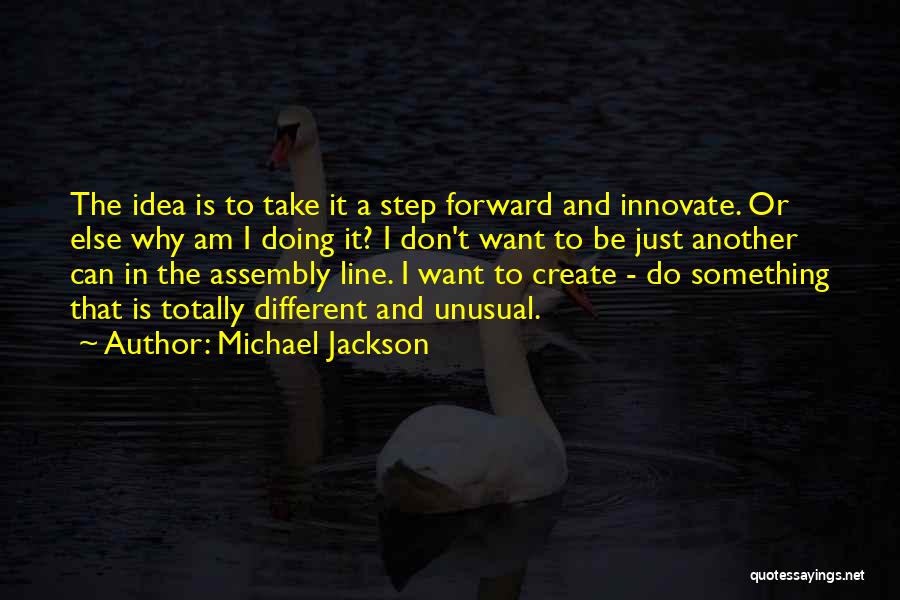 Michael Jackson Quotes: The Idea Is To Take It A Step Forward And Innovate. Or Else Why Am I Doing It? I Don't