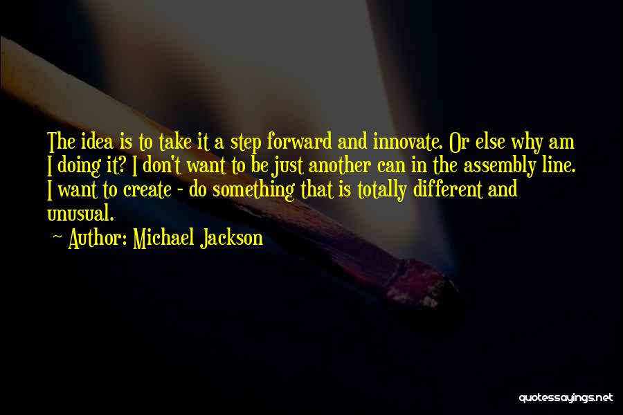 Michael Jackson Quotes: The Idea Is To Take It A Step Forward And Innovate. Or Else Why Am I Doing It? I Don't