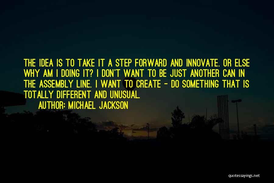 Michael Jackson Quotes: The Idea Is To Take It A Step Forward And Innovate. Or Else Why Am I Doing It? I Don't