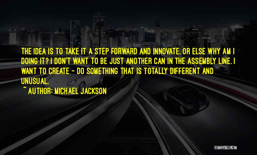 Michael Jackson Quotes: The Idea Is To Take It A Step Forward And Innovate. Or Else Why Am I Doing It? I Don't